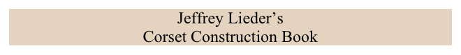 Jeffrey Lieder’s 
Corset Construction Book